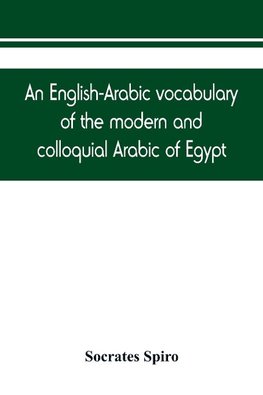 An English-Arabic vocabulary of the modern and colloquial Arabic of Egypt
