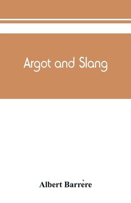 Argot and slang; a new French and English dictionary of the cant words, quaint expressions, slang terms and flash phrases used in the high and low life of old and new Paris