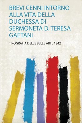 Brevi Cenni Intorno Alla Vita Della Duchessa Di Sermoneta D. Teresa Gaetani