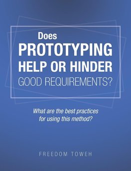 Does Prototyping Help or Hinder Good Requirements? What Are the Best Practices for Using This Method?