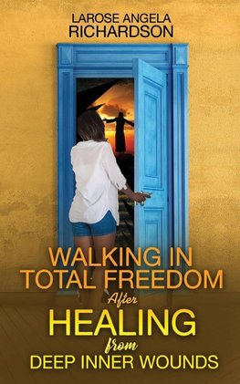 Walking in Total Freedom after Healing from Deep Inner Wounds