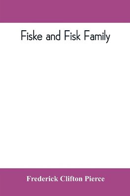 Fiske and Fisk family. Being the record of the descendants of Symond Fiske, lord of the manor of Stadhaugh, Suffolk County, England, from the time of Henry IV to date, including all the American members of the family