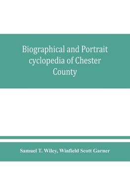 Biographical and portrait cyclopedia of Chester County, Pennsylvania, comprising a historical sketch of the county. Together with more than five hundred biographical sketches of the prominent men and leading citizens of the county