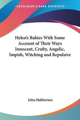 Helen's Babies With Some Account of Their Ways Innocent, Crafty, Angelic, Impish, Witching and Repulsive