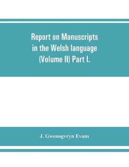 Report on manuscripts in the Welsh language (Volume II) Part I.