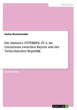 Die Initiative INTERREG IV A. im Grenzraum zwischen Bayern und der Tschechischen Republik