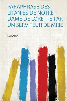 Paraphrase Des Litanies De Notre-Dame De Lorette Par Un Serviteur De Mrie