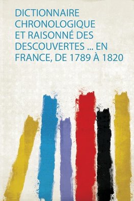 Dictionnaire Chronologique Et Raisonné Des Descouvertes ... En France, De 1789 À 1820
