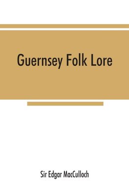 Guernsey folk lore; a collection of popular superstitions, legendary tales, peculiar customs, proverbs, weather sayings, etc., of the people of that island