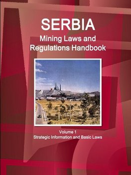 Serbia Mining Laws and Regulations Handbook  Volume 1 Strategic Information and Basic Laws