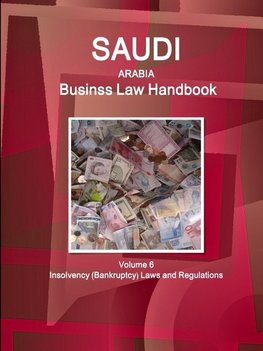 Saudi Arabia Business Law Handbook Volume 6 Insolvency (Bankruptcy) Laws and Regulations