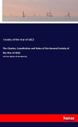 The Charter, Constitution and Rules of the General Society of the War of 1812