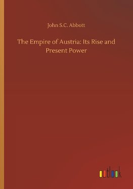 The Empire of Austria: Its Rise and Present Power