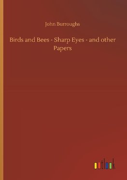 Birds and Bees - Sharp Eyes - and other Papers