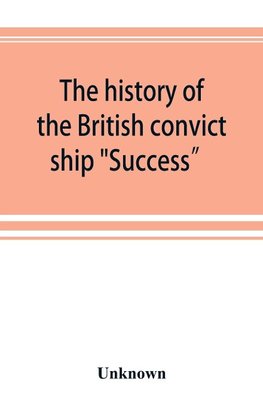 The history of the British convict ship "Success" and Dramatic Story of Some of the Success Prisoners