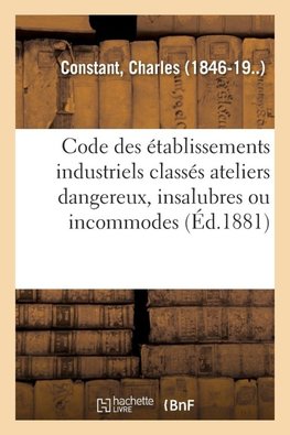 Code des établissements industriels classés ateliers dangereux, insalubres ou incommodes