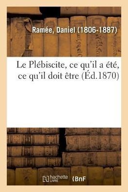 Le Plébiscite, ce qu'il a été, ce qu'il doit être