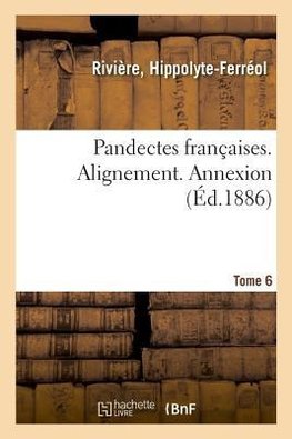 Pandectes françaises. Tome 6. Alignement. Annexion