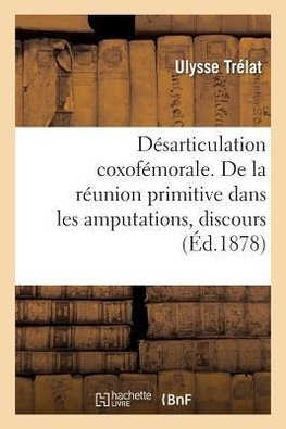 Désarticulation coxofémorale. De la réunion primitive dans les amputations, discours