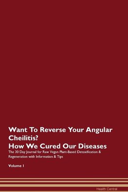 Want To Reverse Your Angular Cheilitis? How We Cured Our Diseases. The 30 Day Journal for Raw Vegan Plant-Based Detoxification & Regeneration with Information & Tips Volume 1