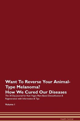 Want To Reverse Your Animal-Type Melanoma? How We Cured Our Diseases. The 30 Day Journal for Raw Vegan Plant-Based Detoxification & Regeneration with Information & Tips Volume 1