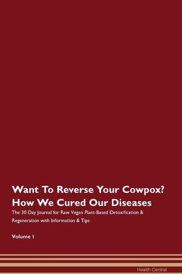Want To Reverse Your Cowpox? How We Cured Our Diseases. The 30 Day Journal for Raw Vegan Plant-Based Detoxification & Regeneration with Information & Tips Volume 1