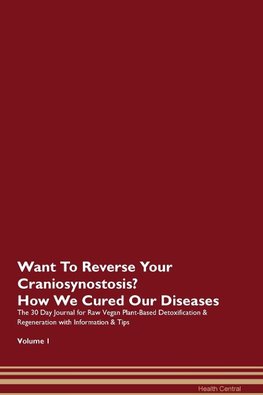 Want To Reverse Your Craniosynostosis? How We Cured Our Diseases. The 30 Day Journal for Raw Vegan Plant-Based Detoxification & Regeneration with Information & Tips Volume 1