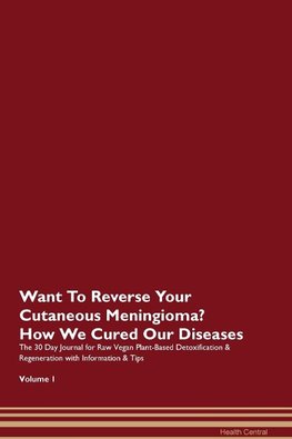 Want To Reverse Your Cutaneous Meningioma? How We Cured Our Diseases. The 30 Day Journal for Raw Vegan Plant-Based Detoxification & Regeneration with Information & Tips Volume 1