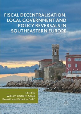 Fiscal Decentralisation, Local Government and Policy Reversals in Southeastern Europe