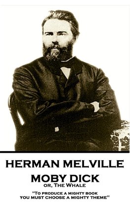 Herman Melville - Moby Dick or, The Whale: "To produce a mighty book, you must choose a mighty theme"