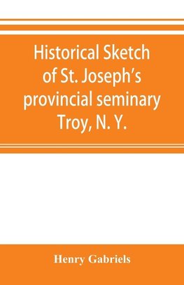 Historical sketch of St. Joseph's provincial seminary, Troy, N. Y.