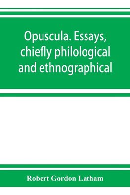 Opuscula. Essays, chiefly philological and ethnographical