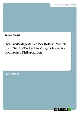 Der Freiheitsgedanke bei Robert Nozick und Charles Taylor. Ein Vergleich zweier politischer Philosophien