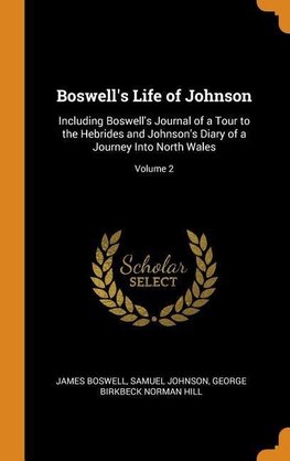 Boswell's Life of Johnson: Including Boswell's Journal of a Tour to the Hebrides and Johnson's Diary of a Journey Into North Wales; Volume 2