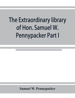 The extraordinary library of Hon. Samuel W. Pennypacker Part I