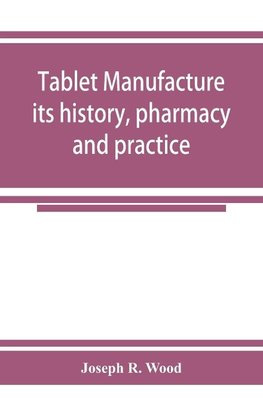 Tablet manufacture; its history, pharmacy and practice