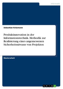 Produktinnovation in der Informationstechnik. Methodik zur Realisierung eines angemessenen Sicherheitsniveaus von Projekten