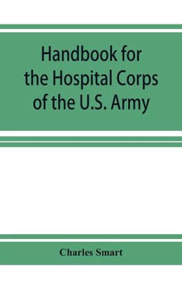Handbook for the Hospital Corps of the U.S. Army and state military forces