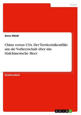 China versus USA. Der Territorialkonflikt um die Vorherrschaft über das Südchinesische Meer