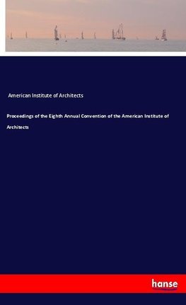 Proceedings of the Eighth Annual Convention of the American Institute of Architects