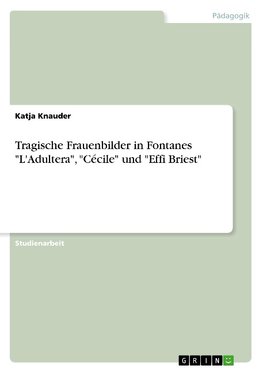 Tragische Frauenbilder in Fontanes "L'Adultera", "Cécile" und "Effi Briest"