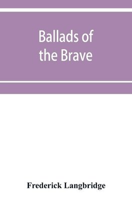 Ballads of the brave; poems of chivalry, enterprise, courage and constancy from the earliest times to the present day