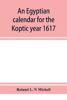 An Egyptian calendar for the Koptic year 1617 (1900-1901 A.D.) corresponding with the Mohammedan years 1318-1319