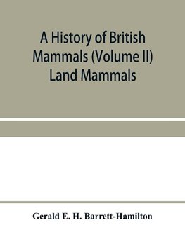 A history of British mammals (Volume II) Land Mammals
