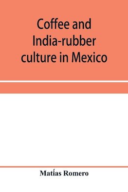 Coffee and india-rubber culture in Mexico; preceded by geographical and statistical notes on Mexico
