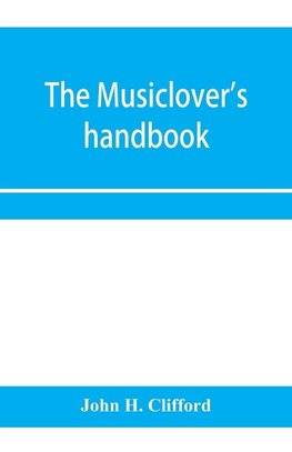 The musiclover's handbook, containing (1) a pronouncing dictionary of musical terms and (2) biographical dictionary of musicians