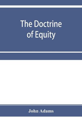 The doctrine of equity. A commentary on the law as administered by the Court of chancery