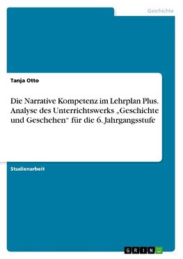 Die Narrative Kompetenz im Lehrplan Plus. Analyse des Unterrichtswerks "Geschichte und Geschehen" für die 6. Jahrgangsstufe