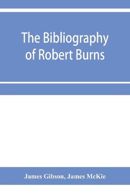 The bibliography of Robert Burns, with biographical and bibliographical notes, and sketches of Burns clubs, monuments and statues