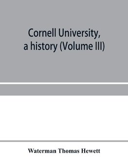 Cornell University, a history (Volume III)